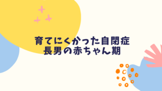 【育てにくかった】自閉症の長男の赤ちゃん期